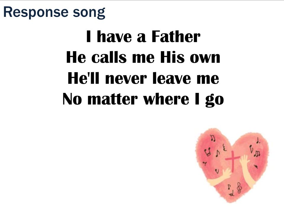 Response song I have a Father He calls me His own He ll never leave me No matter where I go