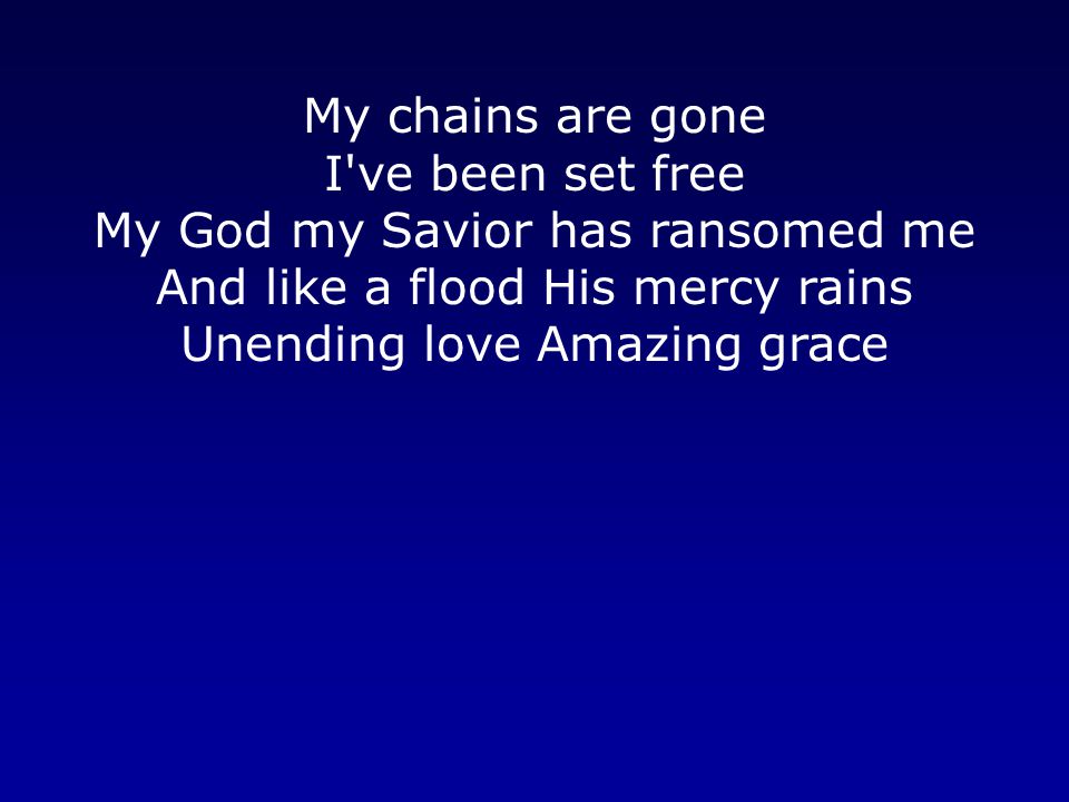 My chains are gone I ve been set free My God my Savior has ransomed me And like a flood His mercy rains Unending love Amazing grace
