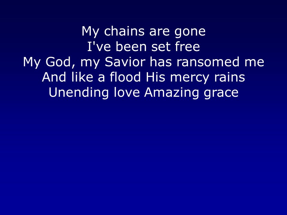 My chains are gone I ve been set free My God, my Savior has ransomed me And like a flood His mercy rains Unending love Amazing grace