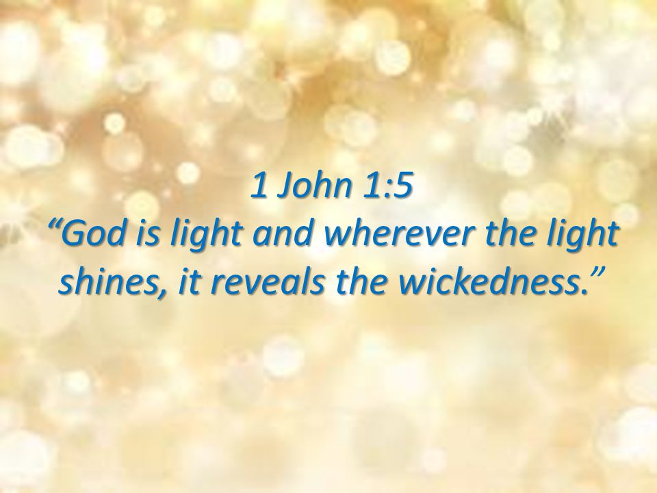 1 John 1:5 God is light and wherever the light shines, it reveals the wickedness.