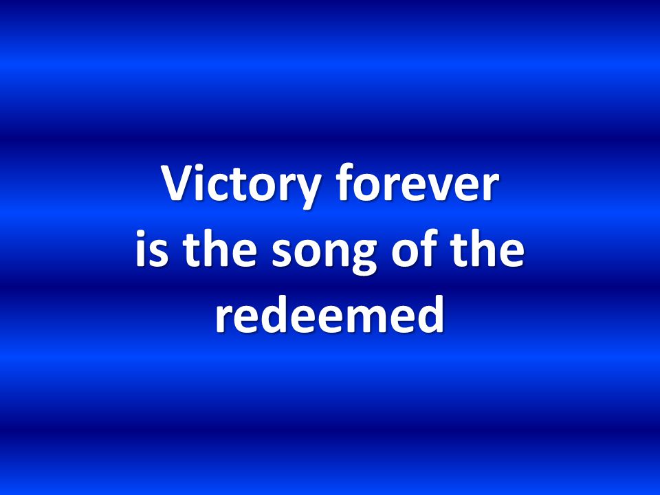 Victory forever is the song of the redeemed