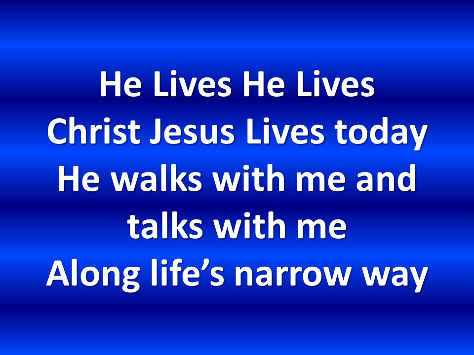 He Lives He Lives Christ Jesus Lives today He walks with me and talks with me Along life’s narrow way