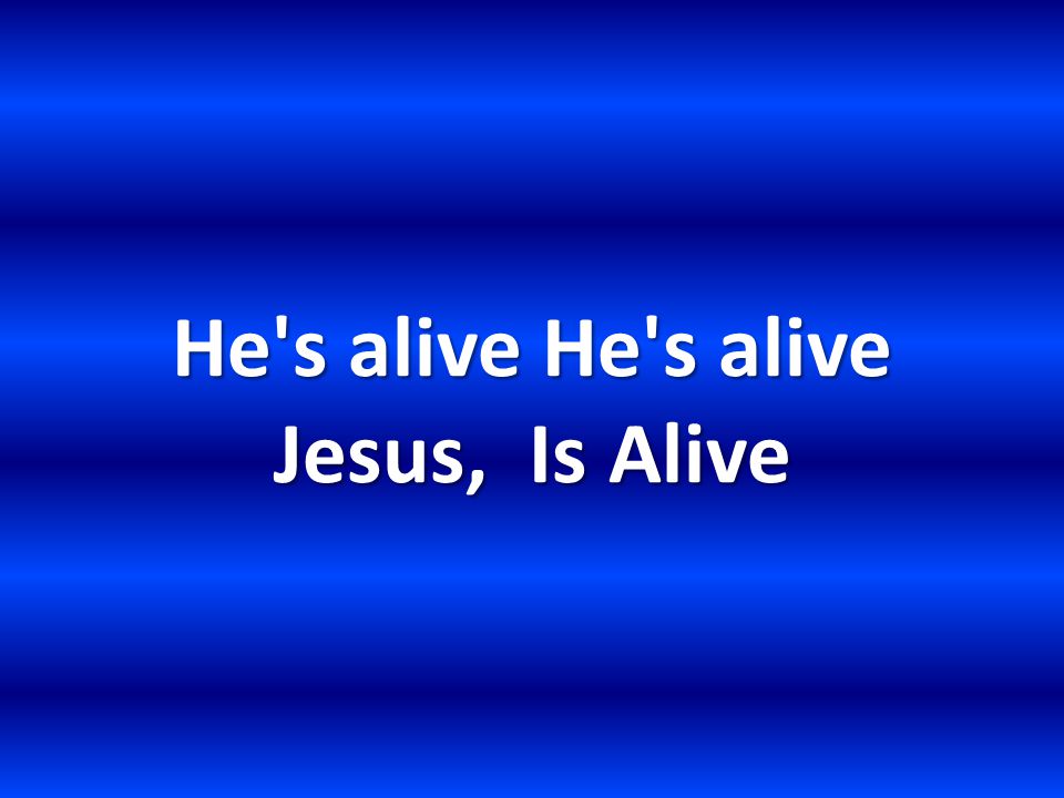 He s alive He s alive Jesus, Is Alive