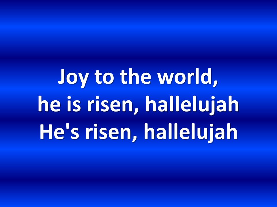 Joy to the world, he is risen, hallelujah He s risen, hallelujah