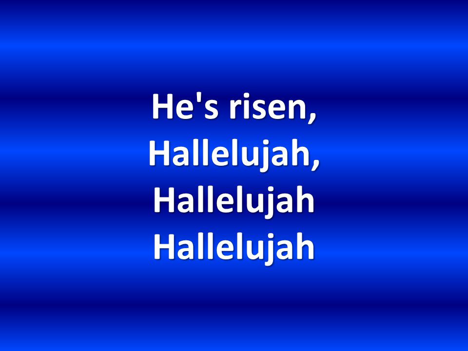 He s risen, Hallelujah, Hallelujah Hallelujah
