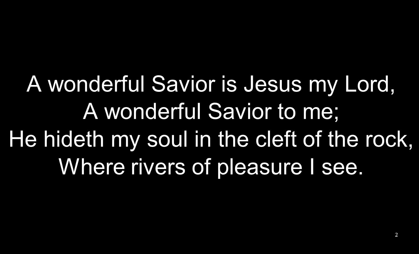 A wonderful Savior is Jesus my Lord, A wonderful Savior to me; He hideth my soul in the cleft of the rock, Where rivers of pleasure I see.