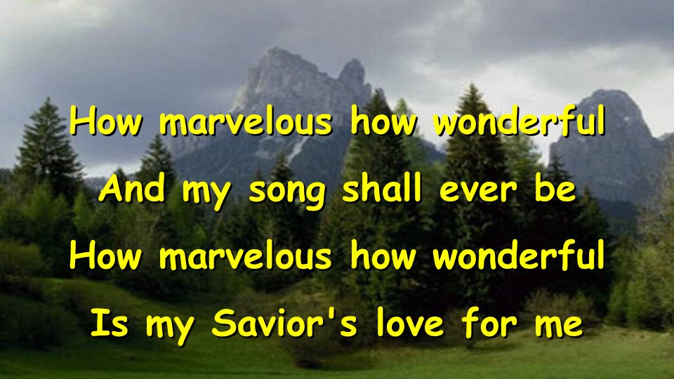 How marvelous how wonderful And my song shall ever be How marvelous how wonderful Is my Savior s love for me How marvelous how wonderful And my song shall ever be How marvelous how wonderful Is my Savior s love for me