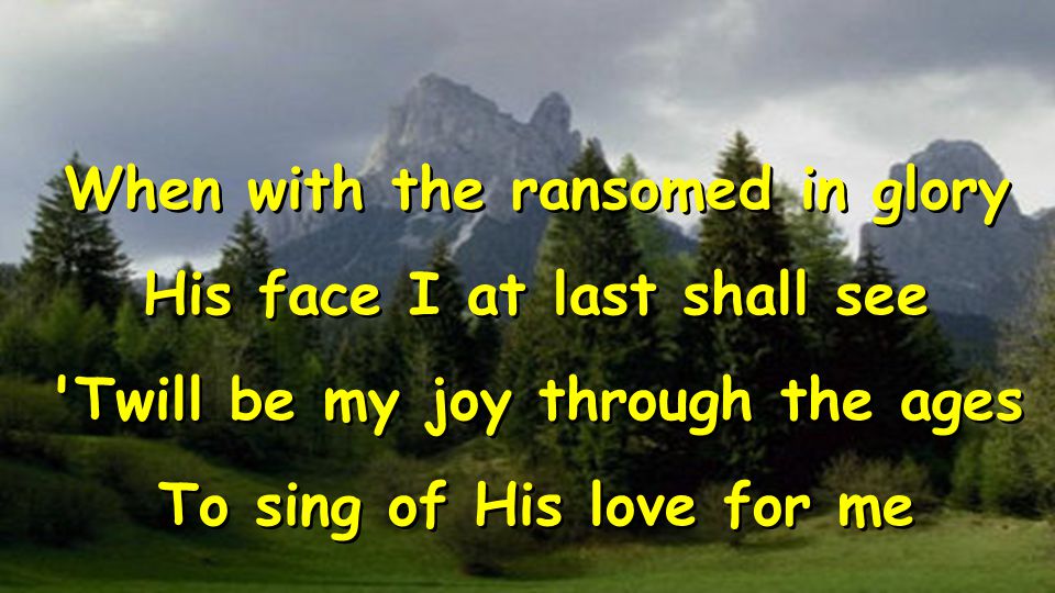 When with the ransomed in glory His face I at last shall see Twill be my joy through the ages To sing of His love for me When with the ransomed in glory His face I at last shall see Twill be my joy through the ages To sing of His love for me