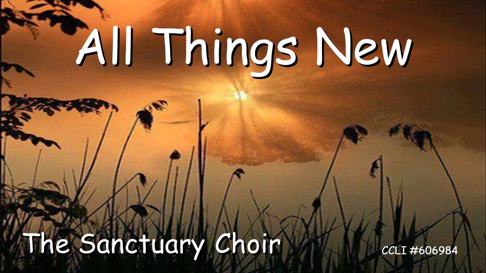 All Things New CCLI # The Sanctuary Choir