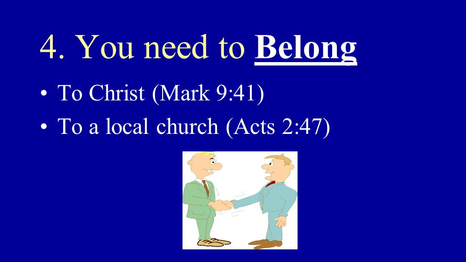 4. You need to Belong To Christ (Mark 9:41) To a local church (Acts 2:47)