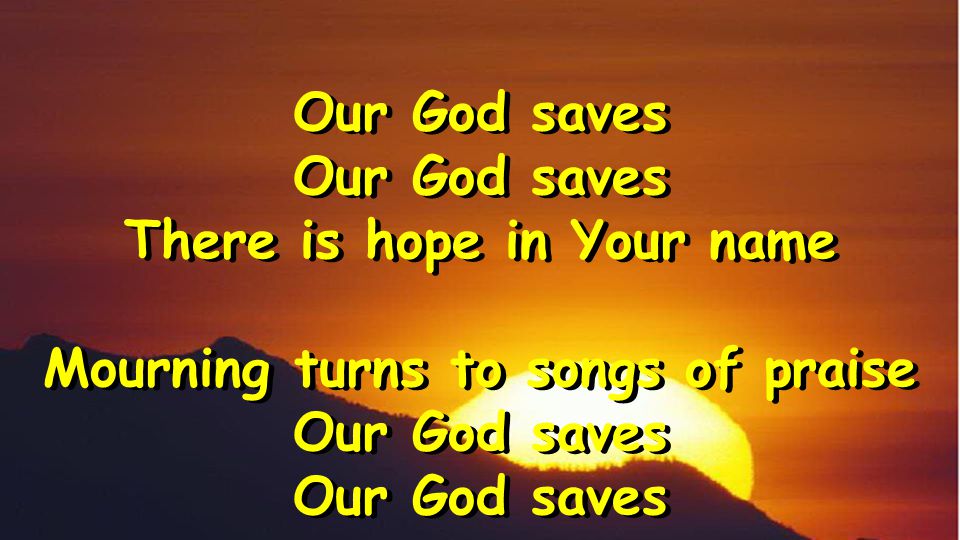 Our God saves There is hope in Your name Mourning turns to songs of praise Our God saves There is hope in Your name Mourning turns to songs of praise Our God saves