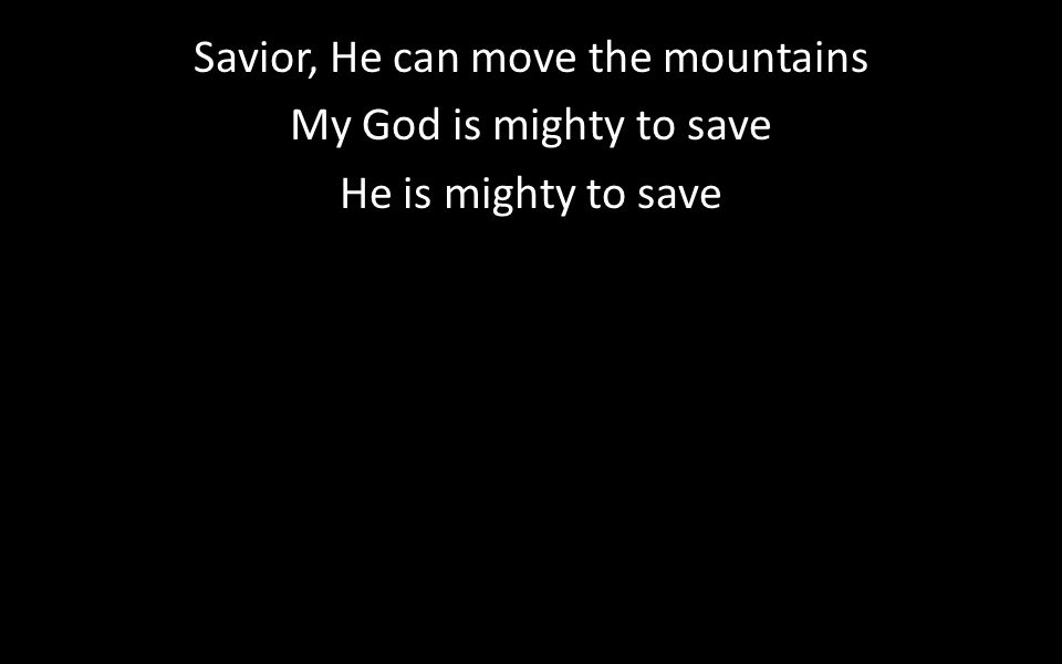 Savior, He can move the mountains My God is mighty to save He is mighty to save