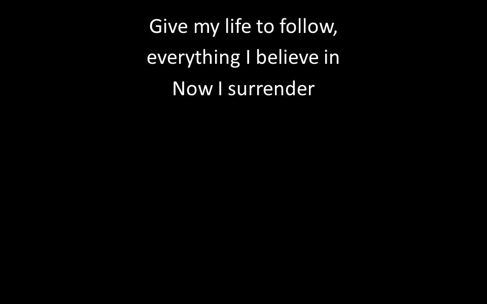 Give my life to follow, everything I believe in Now I surrender