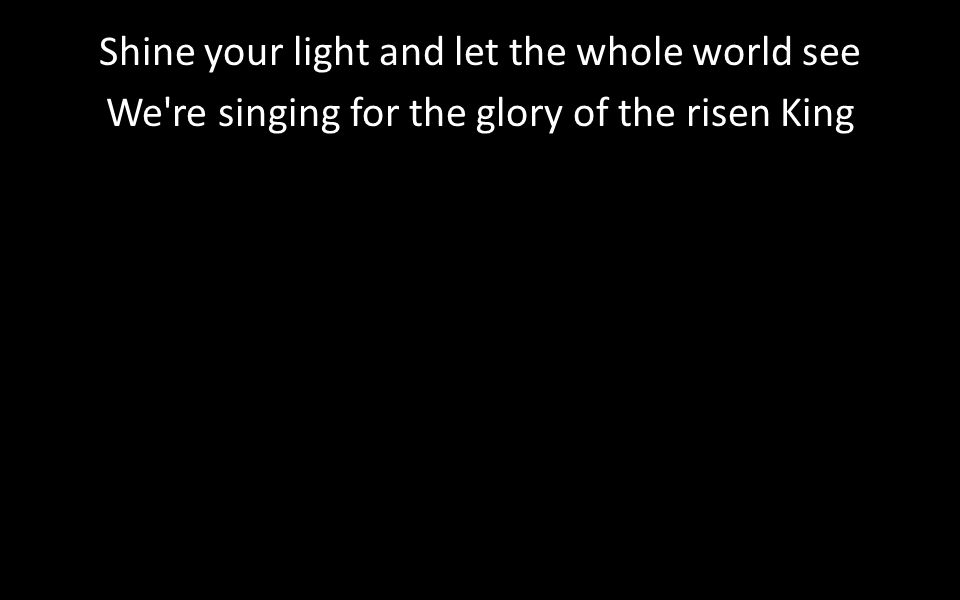 Shine your light and let the whole world see We re singing for the glory of the risen King