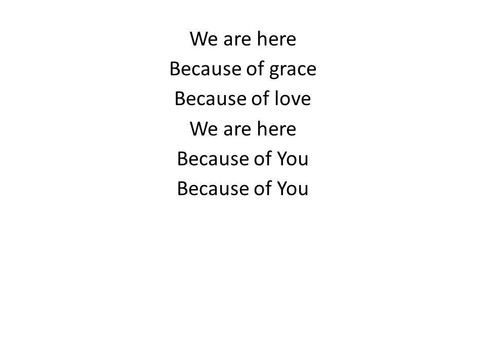 We are here Because of grace Because of love We are here Because of You