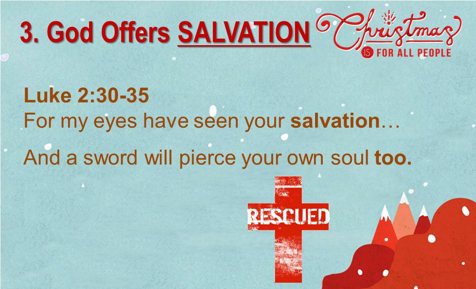 Luke 2:30-35 For my eyes have seen your salvation… And a sword will pierce your own soul too.
