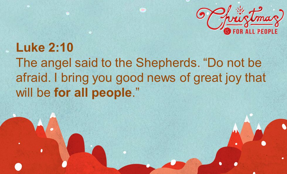 Luke 2:10 The angel said to the Shepherds. Do not be afraid.