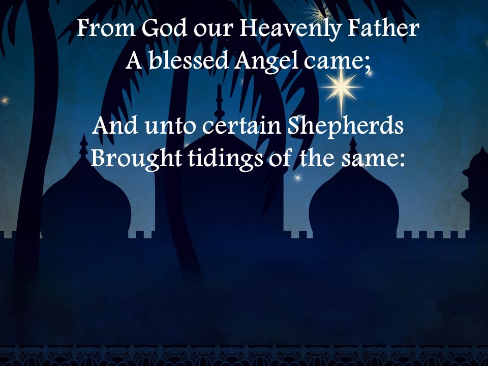 From God our Heavenly Father A blessed Angel came; And unto certain Shepherds Brought tidings of the same: