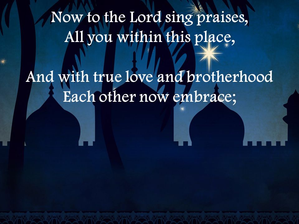 Now to the Lord sing praises, All you within this place, And with true love and brotherhood Each other now embrace;