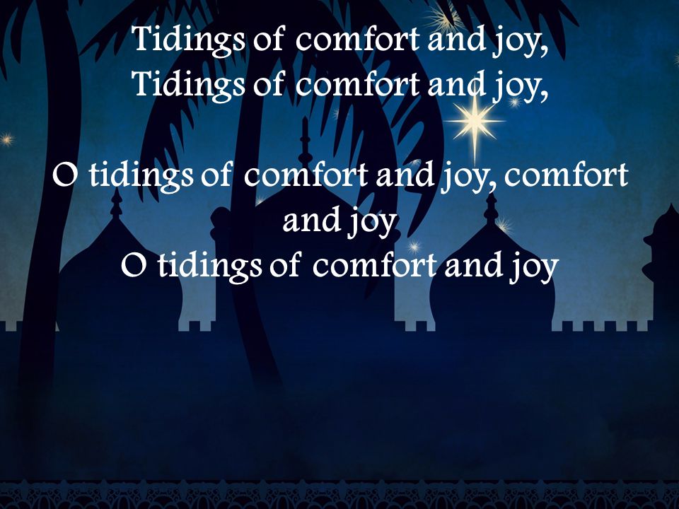 Tidings of comfort and joy, O tidings of comfort and joy, comfort and joy O tidings of comfort and joy