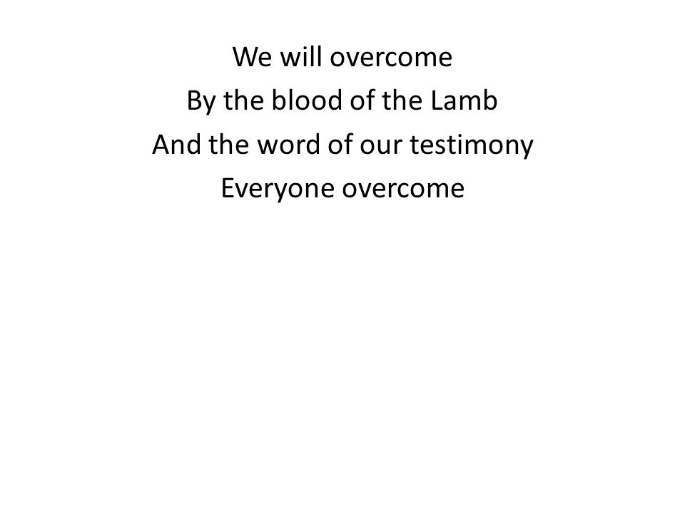 We will overcome By the blood of the Lamb And the word of our testimony Everyone overcome