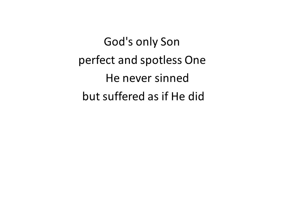 God s only Son perfect and spotless One He never sinned but suffered as if He did