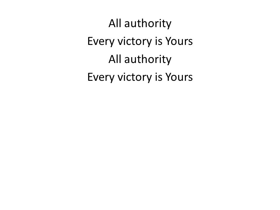 All authority Every victory is Yours All authority Every victory is Yours