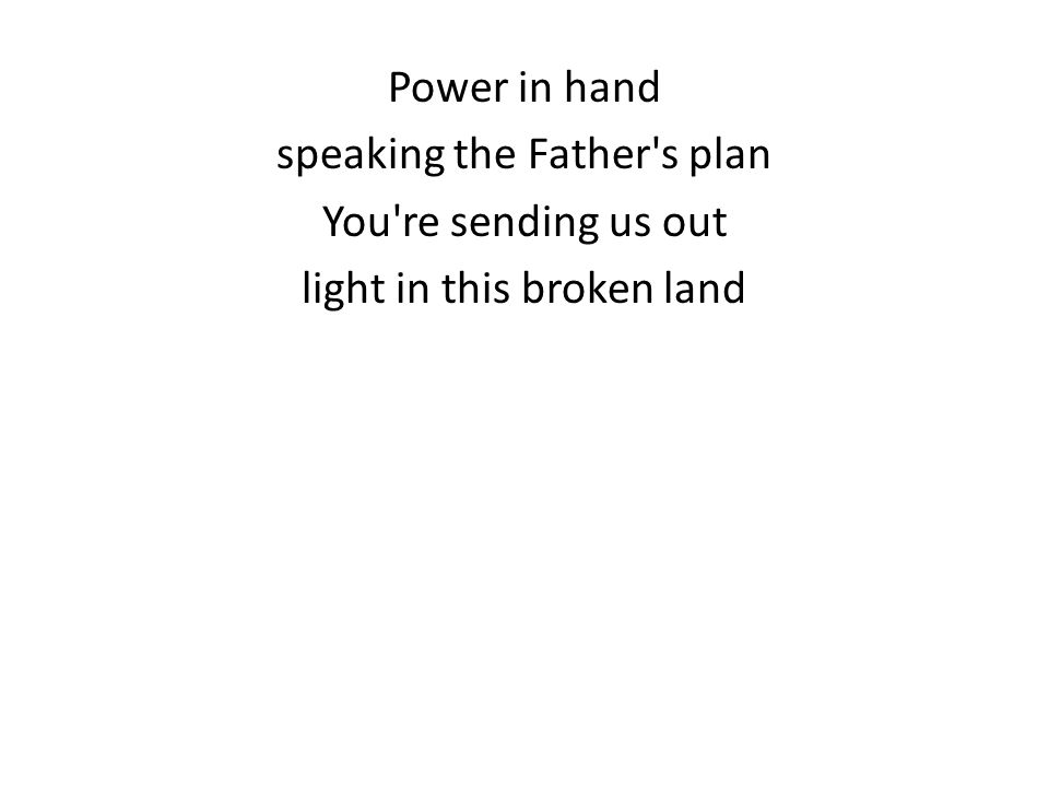 Power in hand speaking the Father s plan You re sending us out light in this broken land