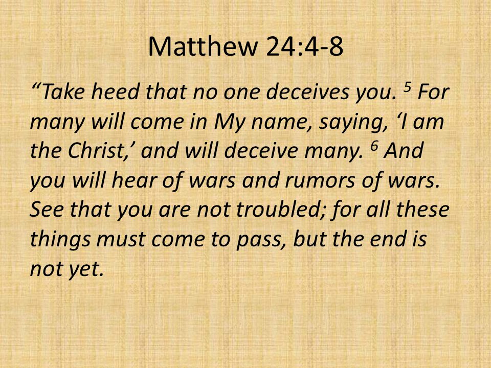 Matthew 24:4-8 Take heed that no one deceives you.
