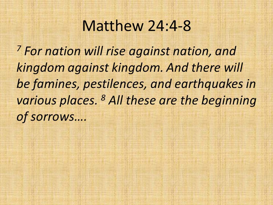 Matthew 24:4-8 7 For nation will rise against nation, and kingdom against kingdom.