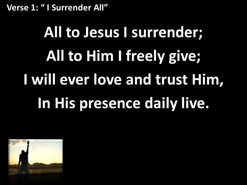 Verse 1: I Surrender All All to Jesus I surrender; All to Him I freely give; I will ever love and trust Him, In His presence daily live.