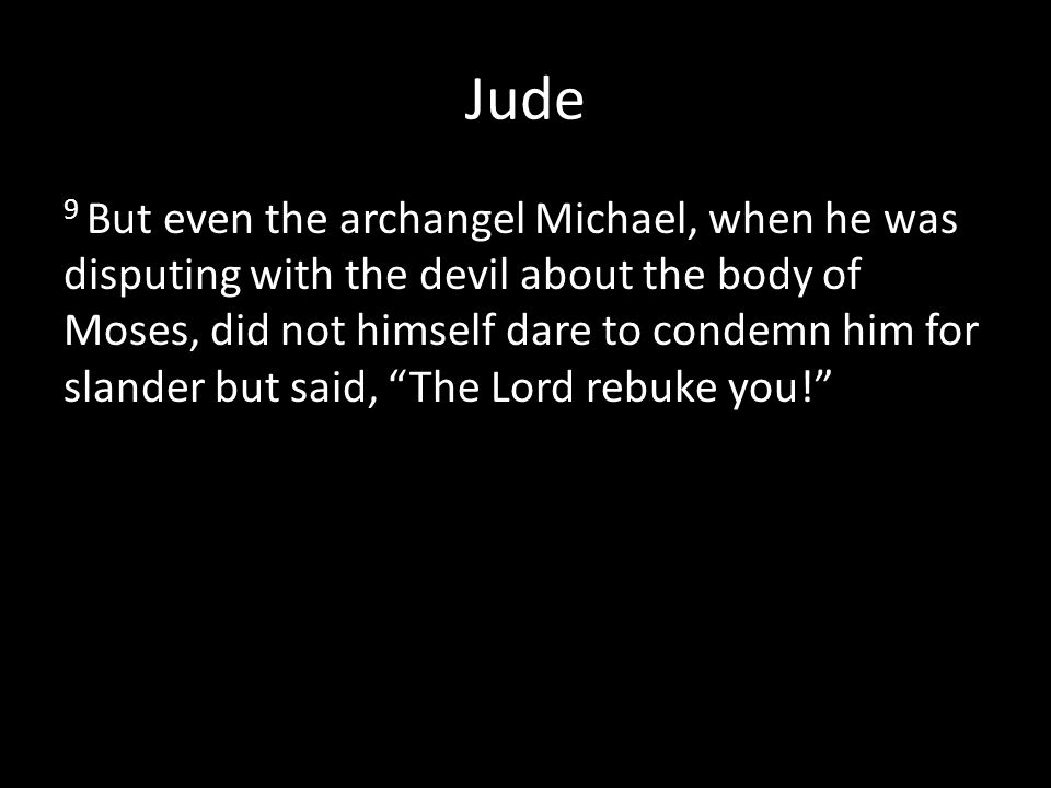 Jude 9 But even the archangel Michael, when he was disputing with the devil about the body of Moses, did not himself dare to condemn him for slander but said, The Lord rebuke you!