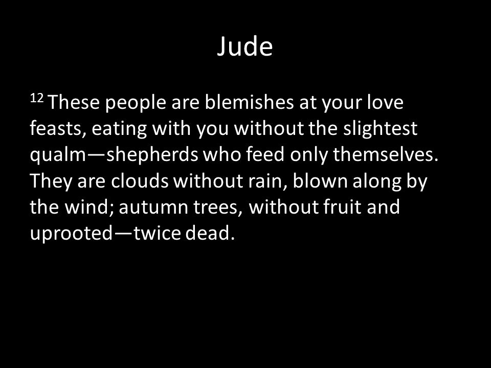 Jude 12 These people are blemishes at your love feasts, eating with you without the slightest qualm—shepherds who feed only themselves.