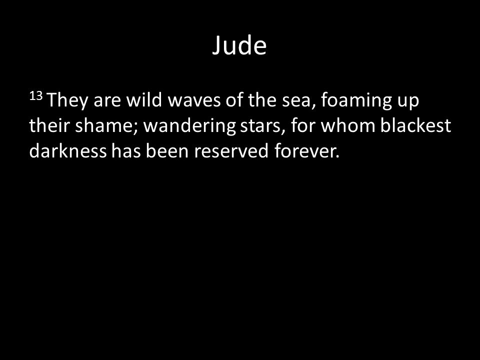 Jude 13 They are wild waves of the sea, foaming up their shame; wandering stars, for whom blackest darkness has been reserved forever.