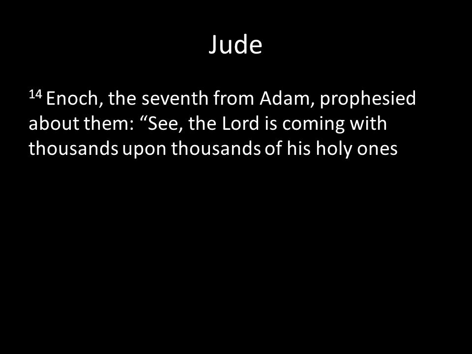 Jude 14 Enoch, the seventh from Adam, prophesied about them: See, the Lord is coming with thousands upon thousands of his holy ones