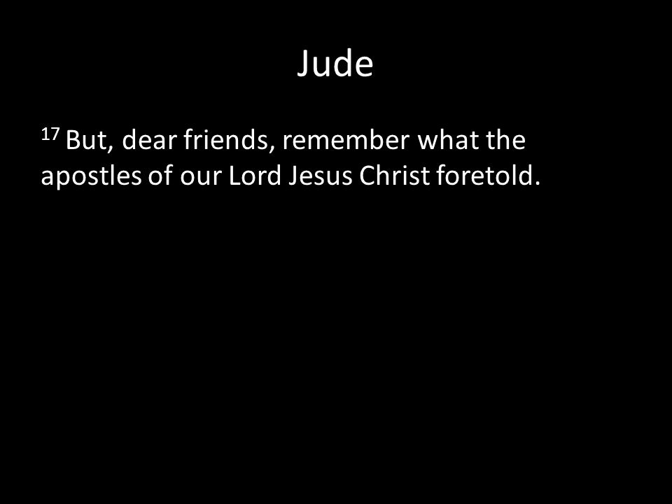 Jude 17 But, dear friends, remember what the apostles of our Lord Jesus Christ foretold.