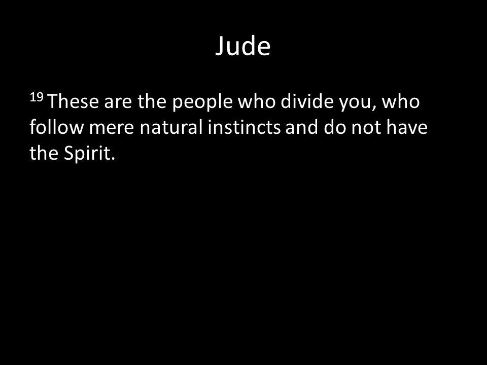 Jude 19 These are the people who divide you, who follow mere natural instincts and do not have the Spirit.