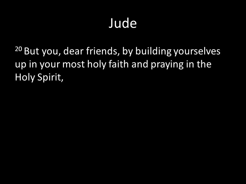 Jude 20 But you, dear friends, by building yourselves up in your most holy faith and praying in the Holy Spirit,