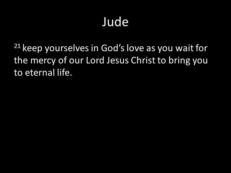 Jude 21 keep yourselves in God’s love as you wait for the mercy of our Lord Jesus Christ to bring you to eternal life.