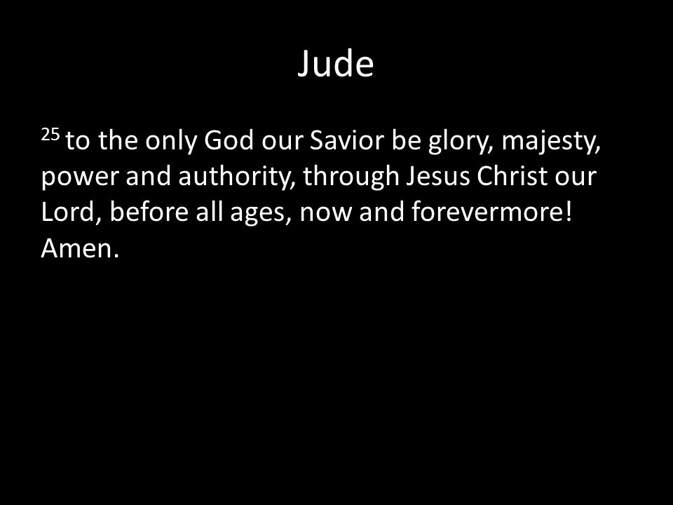 Jude 25 to the only God our Savior be glory, majesty, power and authority, through Jesus Christ our Lord, before all ages, now and forevermore.