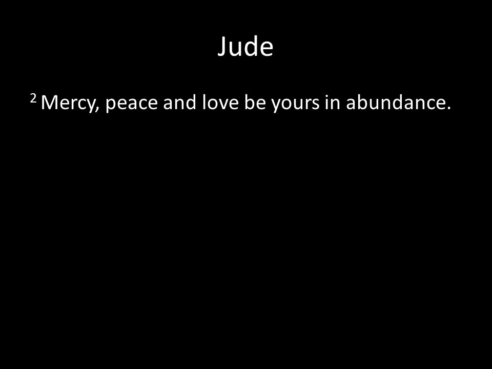 Jude 2 Mercy, peace and love be yours in abundance.