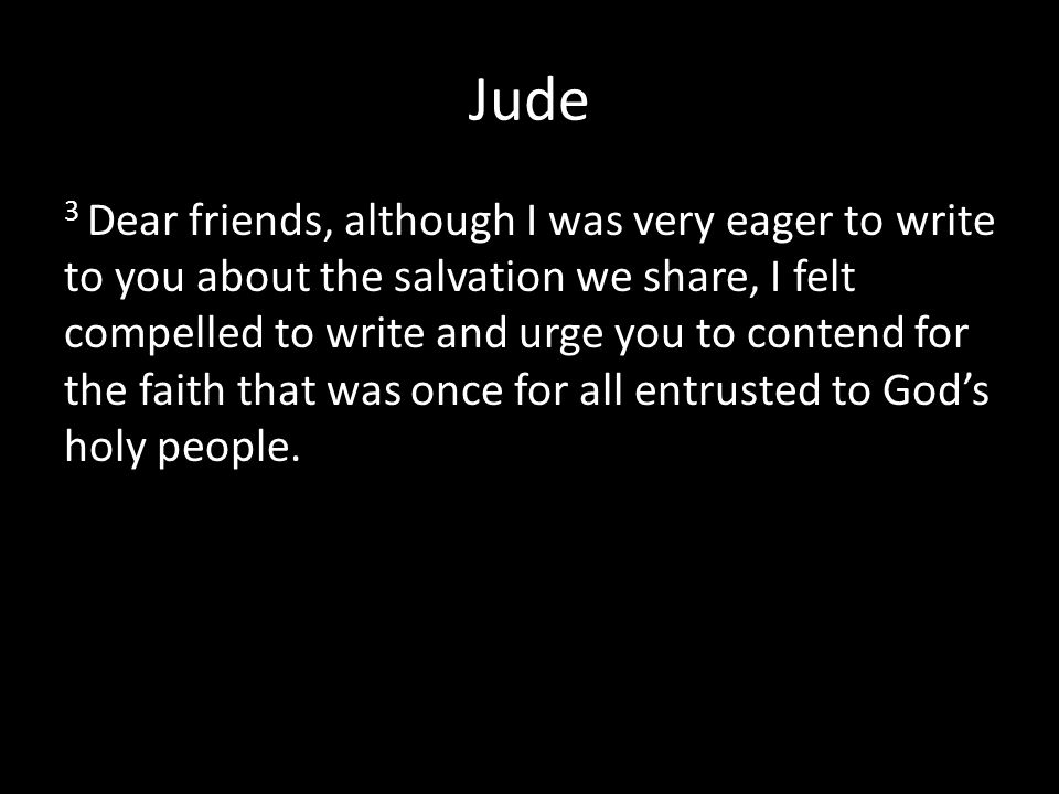 Jude 3 Dear friends, although I was very eager to write to you about the salvation we share, I felt compelled to write and urge you to contend for the faith that was once for all entrusted to God’s holy people.