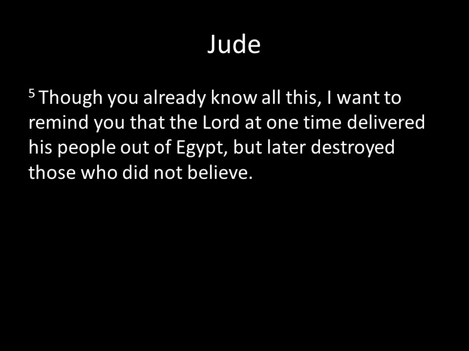 Jude 5 Though you already know all this, I want to remind you that the Lord at one time delivered his people out of Egypt, but later destroyed those who did not believe.