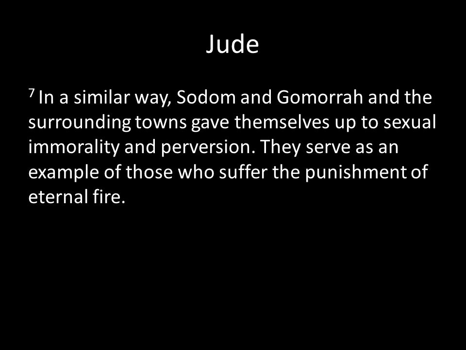 Jude 7 In a similar way, Sodom and Gomorrah and the surrounding towns gave themselves up to sexual immorality and perversion.