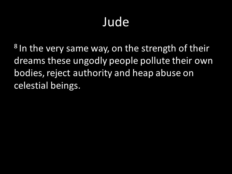 Jude 8 In the very same way, on the strength of their dreams these ungodly people pollute their own bodies, reject authority and heap abuse on celestial beings.