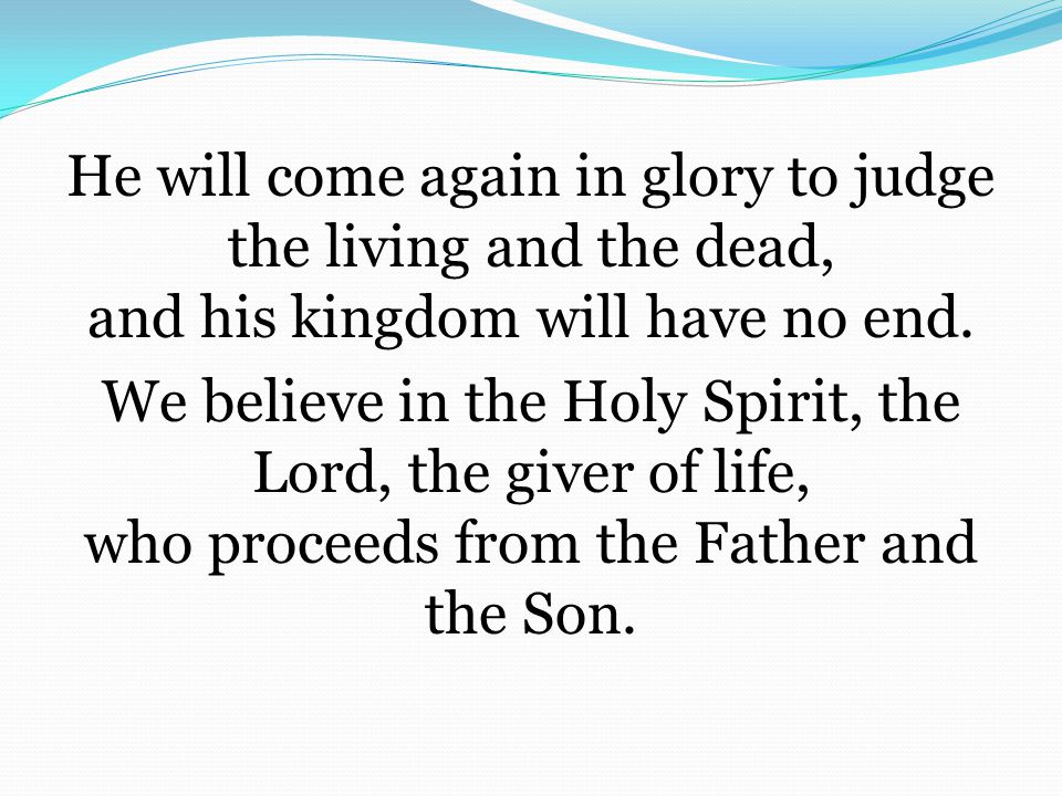 He will come again in glory to judge the living and the dead, and his kingdom will have no end.