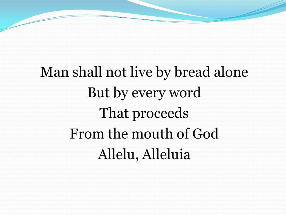 Man shall not live by bread alone But by every word That proceeds From the mouth of God Allelu, Alleluia