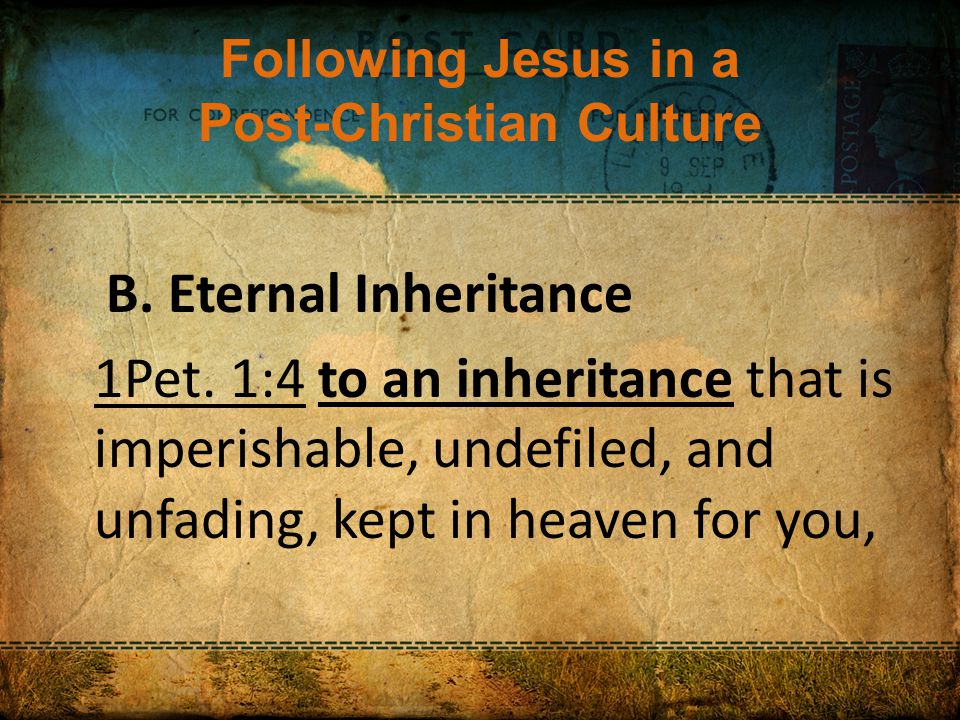 Following Jesus in a Post-Christian Culture B. Eternal Inheritance 1Pet.
