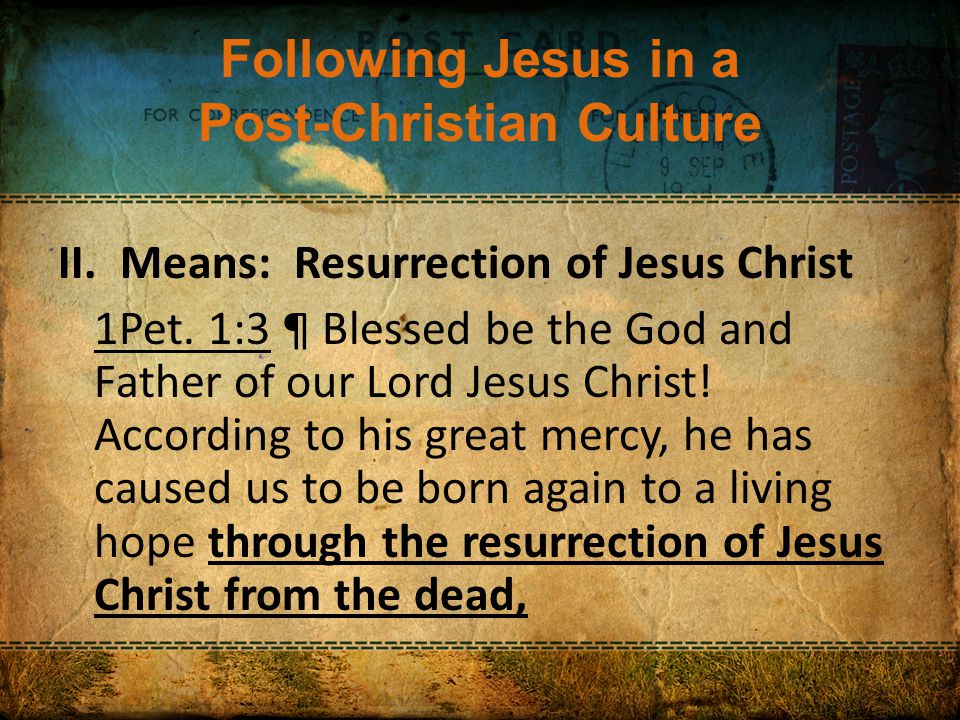 Following Jesus in a Post-Christian Culture II. Means: Resurrection of Jesus Christ 1Pet.