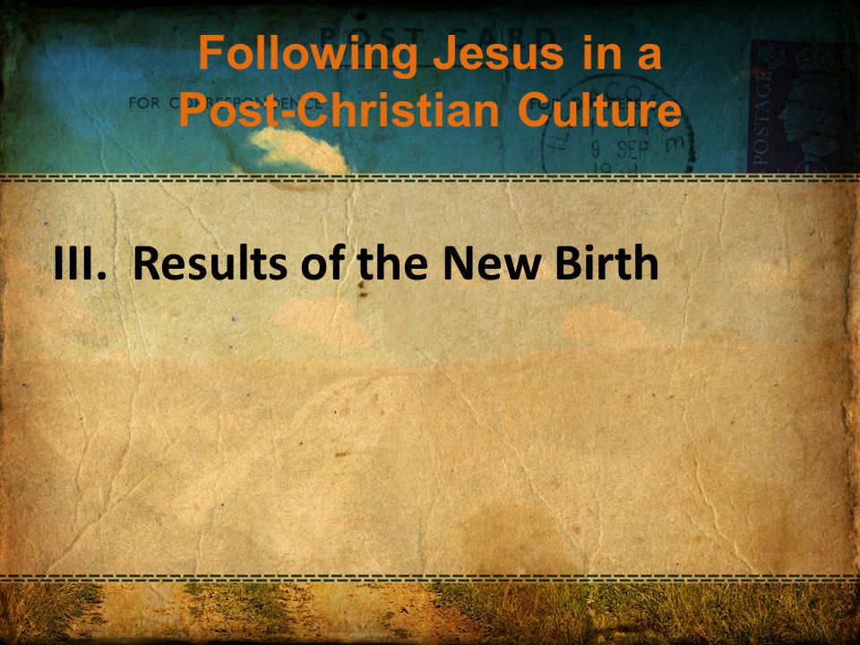 Following Jesus in a Post-Christian Culture III. Results of the New Birth